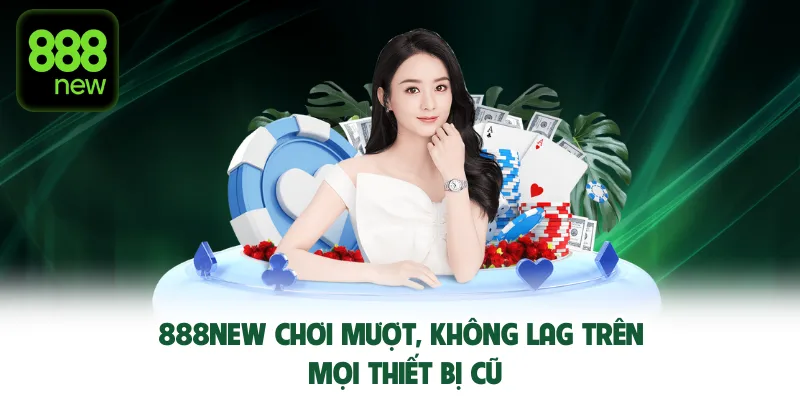888NEW chơi mượt, không lag trên mọi thiết bị cũ.